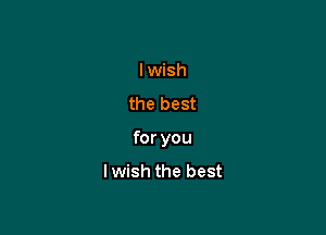lwish
the best

for you
lwish the best