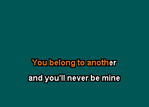 You belong to another

and you'll never be mine