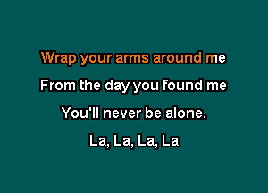 Wrap your arms around me

From the day you found me

You'll never be alone.

La, La, La, La