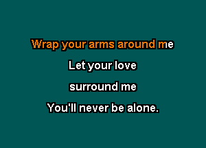 Wrap your arms around me

Let your love
surround me

You'll never be alone.
