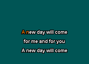 A new day will come

for me and for you

A new day will come