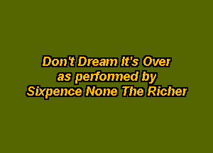 Don't Dream It's Over

as perfonned by
Sixpence None The Richer