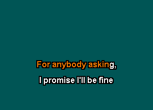 For anybody asking,

lpromise I'll be Fine