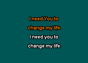 I need You to
change my life

I need you to

change my life