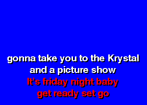 gonna take you to the Krystal
and a picture show
