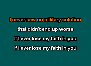 I never saw no military solution
that didn't end up worse

lfl ever lose my faith in you

lfl ever lose my faith in you