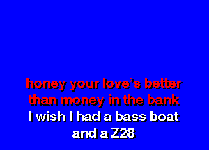 lwish I had a bass boat
and a 228