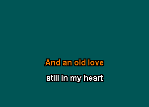 And an old love

still in my heart