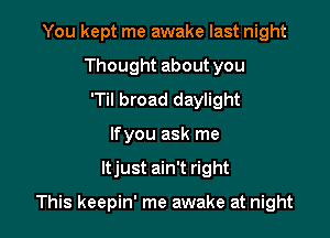You kept me awake last night
Thought about you
'Til broad daylight
If you ask me

ltjust ain't right

This keepin' me awake at night