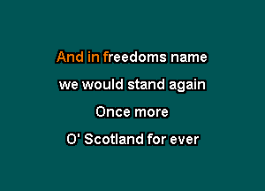 And in freedoms name

we would stand again

Once more

0' Scotland for ever