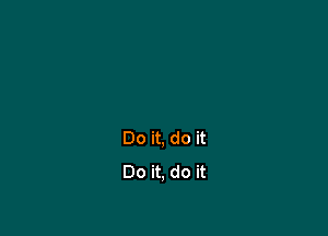 Do it, do it
Do it, do it