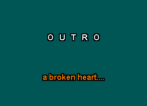 a broken heart...