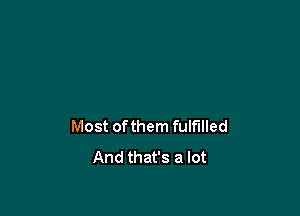 Most of them fulfilled
And that's a lot