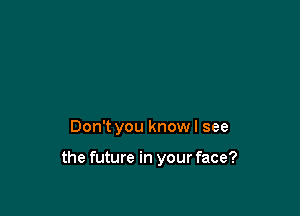 Don't you know I see

the future in your face?