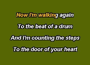 Now 1m walking again

To the beat of a drum

And 1m counting the steps

To the door of your heart