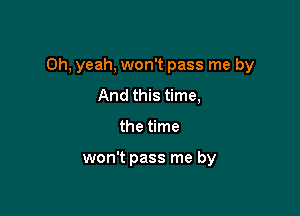 Oh, yeah, won't pass me by

And this time,
the time

won't pass me by