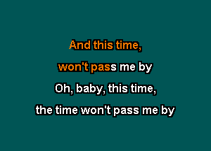 And this time,
won't pass me by
Oh, baby, this time,

the time won't pass me by