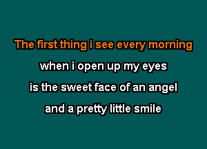 The first thing i see every morning

when i open up my eyes

is the sweet face of an angel

and a pretty little smile