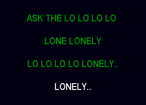 LONELY..