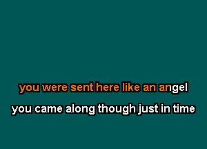 you were sent here like an angel

you came along thoughjust in time