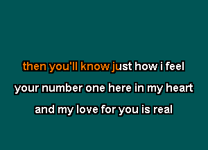 then you'll knowjust how i feel

your number one here in my heart

and my love for you is real