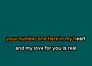 your number one here in my heart

and my love for you is real