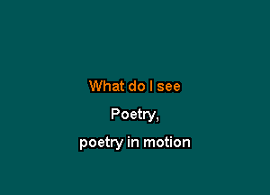 What do I see

Poetry.

poetry in motion