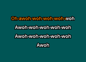 Oh-awoh-woh-woh-woh-woh

Awoh-woh-woh-woh-woh

Awoh-woh-woh-woh-woh
Awoh