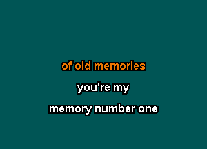 of old memories

you're my

memory number one