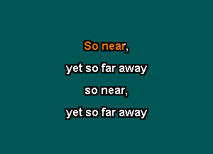 80 near,
yet so far away

80 near.

yet so far away