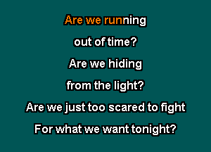 Are we running
out of time?
Are we hiding

from the light?

Are we just too scared to fight

For what we want tonight?