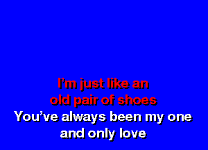 You,ve always been my one
and only love