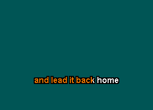 and lead it back home