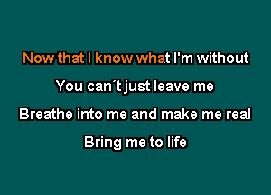 Now that I know what I'm without
You can'tjust leave me

Breathe into me and make me real

Bring me to life