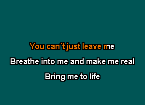 You can'tjust leave me

Breathe into me and make me real

Bring me to life