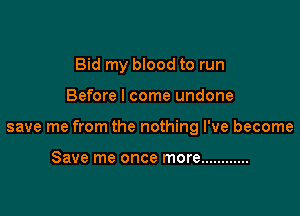 Bid my blood to run

Before I come undone

save me from the nothing I've become

Save me once more ............