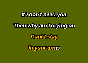 If I don't need you

Then why am I crying on

Could stay

In your arms