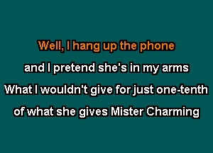 Well, I hang up the phone
and I pretend she's in my arms
What I wouldn't give forjust one-tenth

ofwhat she gives Mister Charming