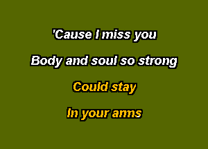 'Cause I miss you

Body and soul so strong

Could stay

In your arms