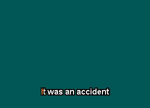 It was an accident