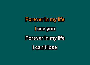 Forever in my life

I see you

Forever in my life

I can't lose
