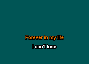Forever in my life

I can't lose
