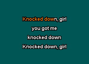 Knocked down, girl
you got me

knocked down

Knocked down, girl