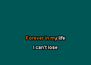 Forever in my life

I can't lose