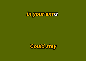 In your anns

Could stay