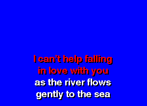 as the river flows
gently to the sea