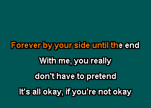 Forever by your side until the end
With me, you really

don't have to pretend

It's all okay, ifyou're not okay