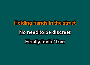 Holding hands in the street

No need to be discreet

Finally feelin' free