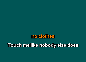 no clothes

Touch me like nobody else does