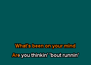 What's been on your mind

Are you thinkin' 'bout runnin'